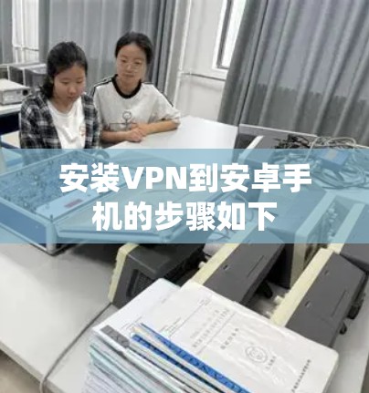 安装VPN到安卓手机的步骤如下