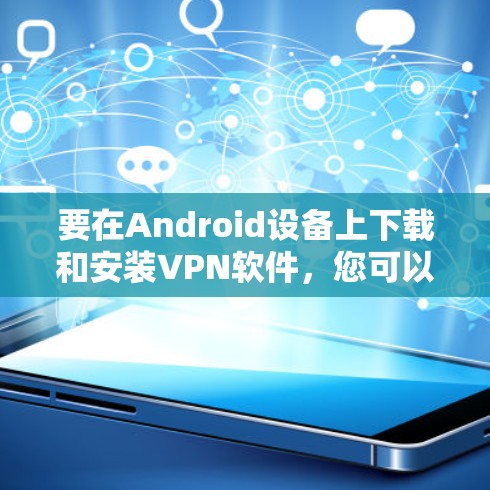 要在Android设备上下载和安装VPN软件，您可以按照以下步骤操作