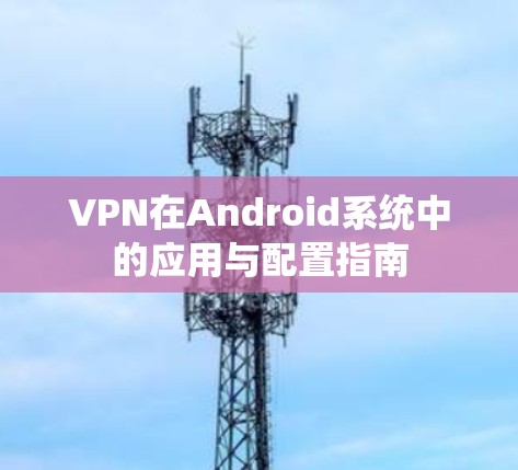 VPN在Android系统中的应用与配置指南