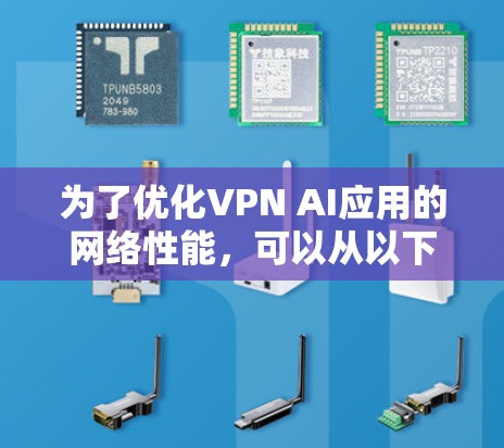 为了优化VPN AI应用的网络性能，可以从以下几个关键方面进行改进和优化