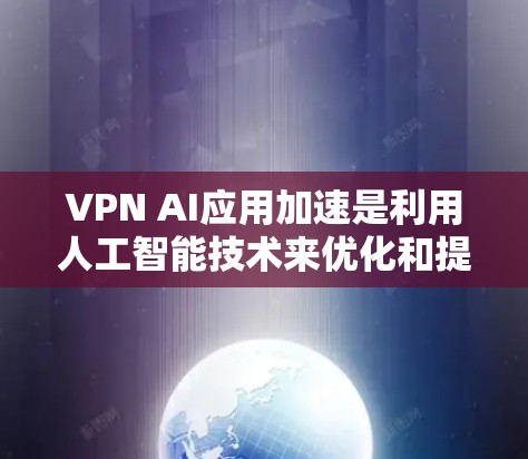 VPN AI应用加速是利用人工智能技术来优化和提升VPN服务的性能、速度和稳定性的过程。以下是对这一概念的详细分析和总结 VPN AI应用加速是利用人工智能技术来优化和提升VPN服务的性能、速度和稳定性的过程。以下是对这一概念的详细分析和总结