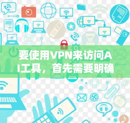 要使用VPN来访问AI工具，首先需要明确你想访问哪些具体的AI工具，并了解这些工具的访问限制。如果这些工具有地理限制（例如某些服务只在特定国家或地区可用）使用VPN可以帮助你绕开这些限制