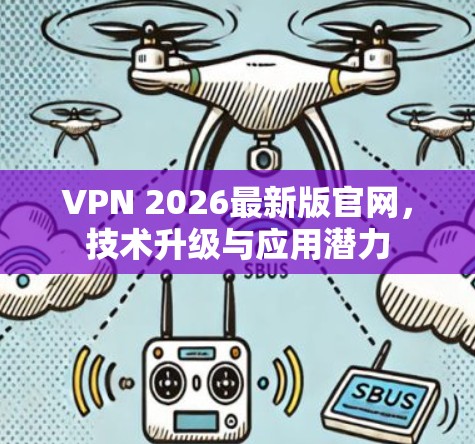 VPN 2026最新版官网，技术升级与应用潜力