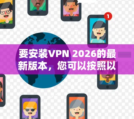 要安装VPN 2026的最新版本，您可以按照以下步骤操作