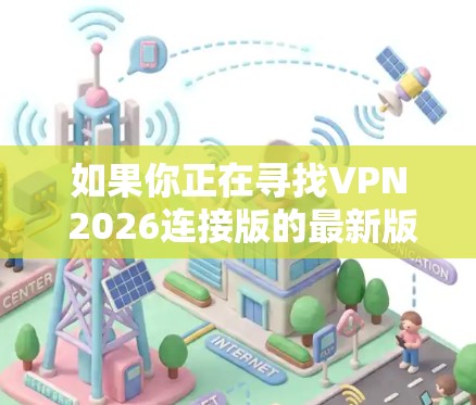 如果你正在寻找VPN 2026连接版的最新版本，建议你从以下几个方面获取最新信息