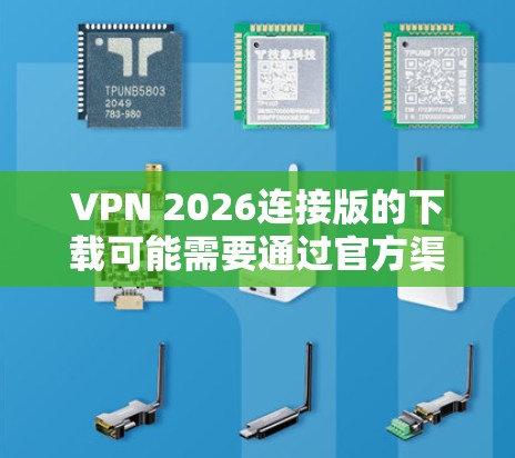 VPN 2026连接版的下载可能需要通过官方渠道或授权的资源获取。如果你正在寻找具体的下载链接或资源，建议通过以下步骤操作