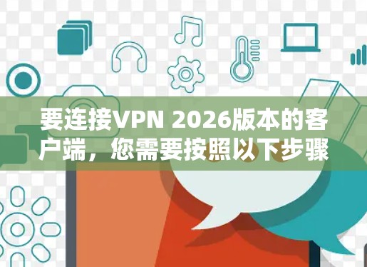 要连接VPN 2026版本的客户端，您需要按照以下步骤操作