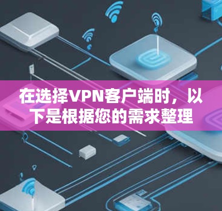 在选择VPN客户端时,以下是根据您的需求整理的推荐列表,每个客户端都有详细的特点和优势,帮助您做出明智的选择 在选择VPN客户端时,以下是根据您的需求整理的推荐列表,每个客户端都有详细的特点和优势,帮助您做出明智的选择