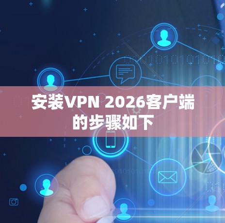 安装VPN 2026客户端的步骤如下 安装VPN 2026客户端的步骤如下