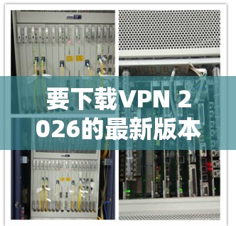 要下载VPN 2026的最新版本加速软件，请按照以下步骤操作