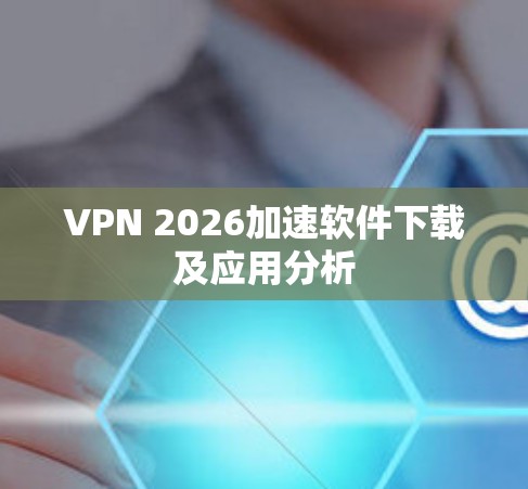 VPN 2026加速软件下载及应用分析