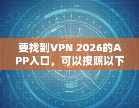 要找到VPN 2026的APP入口，可以按照以下步骤操作