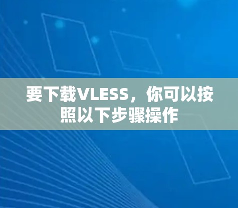 要下载VLESS，你可以按照以下步骤操作