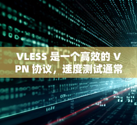 VLESS 是一个高效的 VPN 协议，速度测试通常会根据你的网络环境、服务器位置和带宽来决定。以下是一些关于 VLESS 速度测试的建议和方法
