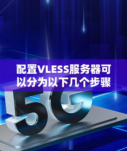 配置VLESS服务器可以分为以下几个步骤