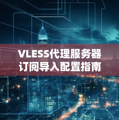 VLESS代理服务器订阅导入配置指南