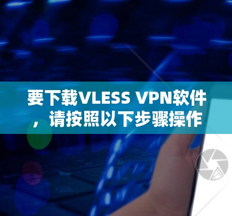 要下载VLESS VPN软件，请按照以下步骤操作