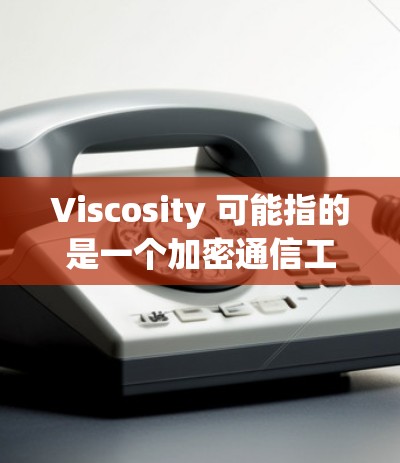 Viscosity 可能指的是一个加密通信工具，类似于 Signal 或 Telegram，但它专注于隐私保护。如果你想下载 Viscosity，以下是一些可能的方法