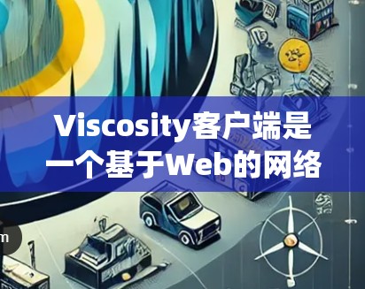 Viscosity客户端是一个基于Web的网络代理服务器，支持多种协议，广泛应用于网络管理和调试。以下是其详细介绍