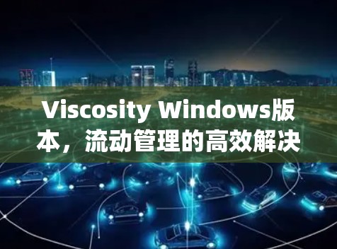 Viscosity Windows版本，流动管理的高效解决方案