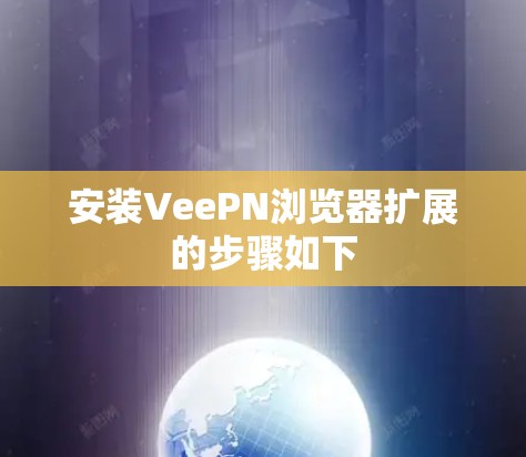 安装VeePN浏览器扩展的步骤如下