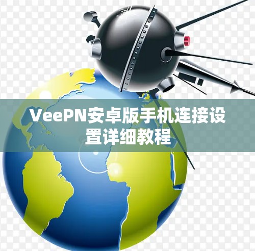 VeePN安卓版手机连接设置详细教程