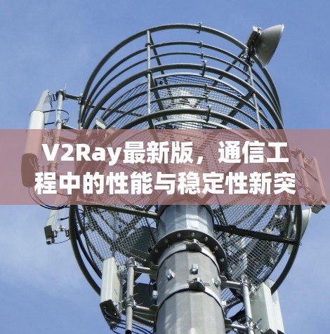 V2Ray最新版，通信工程中的性能与稳定性新突破