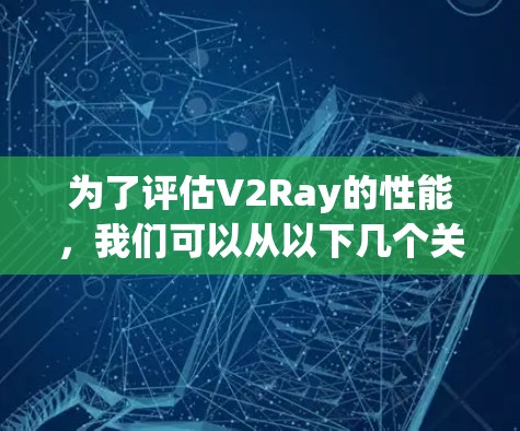 为了评估V2Ray的性能，我们可以从以下几个关键方面进行分析