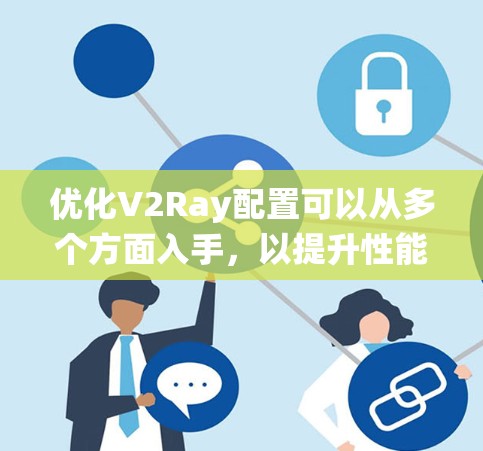 优化V2Ray配置可以从多个方面入手，以提升性能、稳定性和安全性。以下是一个系统化的优化方案