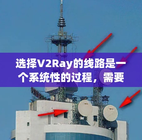 选择V2Ray的线路是一个系统性的过程，需要综合考虑多个因素以确保最佳性能和稳定性。以下是分步骤的建议，帮助您有效地选择和配置V2Ray