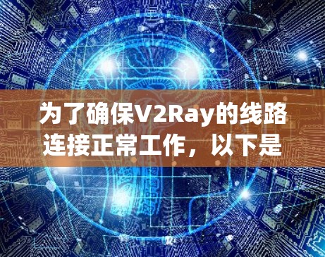 为了确保V2Ray的线路连接正常工作，以下是系统化的测试步骤