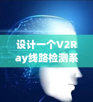 设计一个V2Ray线路检测系统需要从多个方面进行考虑，确保能够全面监控和分析V2Ray的运行状态。以下是一个详细的设计思路