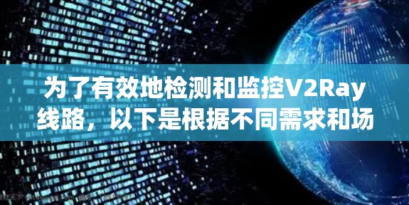为了有效地检测和监控V2Ray线路，以下是根据不同需求和场景的推荐方案