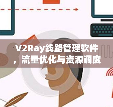 V2Ray线路管理软件，流量优化与资源调度