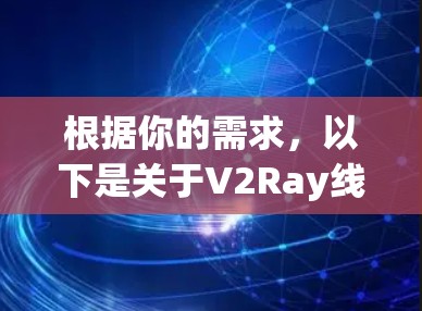 根据你的需求，以下是关于V2Ray线路管理工具的详细介绍和建议