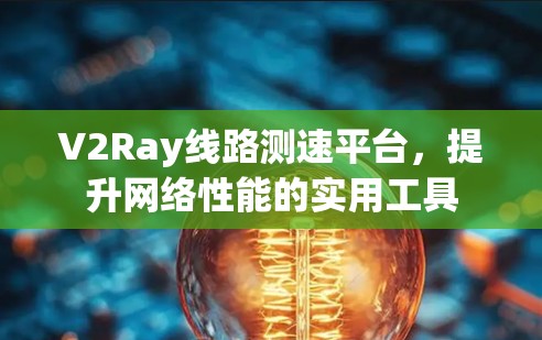 V2Ray线路测速平台，提升网络性能的实用工具