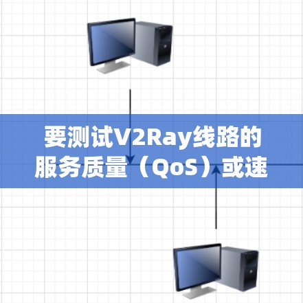 要测试V2Ray线路的服务质量（QoS）或速度，可以按照以下步骤进行
