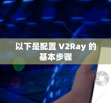 以下是配置 V2Ray 的基本步骤