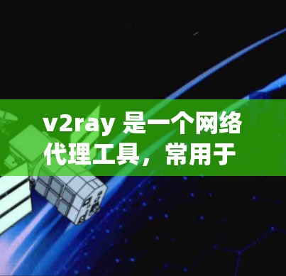 v2ray 是一个网络代理工具，常用于 bypass 网络限制。以下是关于如何下载和使用 v2ray 的步骤