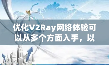 优化V2Ray网络体验可以从多个方面入手,以下是一些具体的步骤和建议,帮助你提升网络性能 优化V2Ray网络体验可以从多个方面入手,以下是一些具体的步骤和建议,帮助你提升网络性能