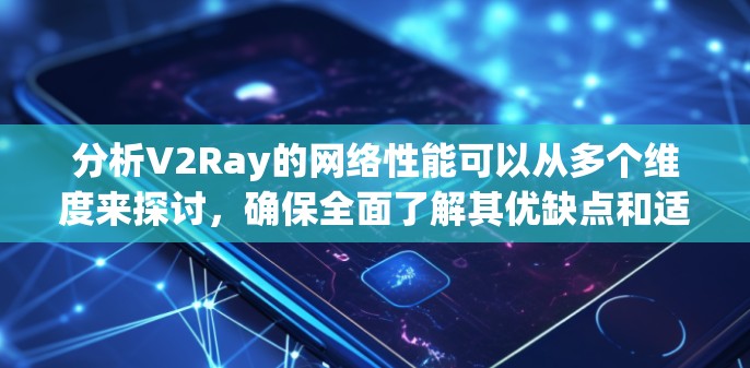 分析V2Ray的网络性能可以从多个维度来探讨，确保全面了解其优缺点和适用场景。以下是对V2Ray网络性能的详细分析