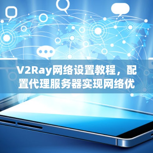 V2Ray网络设置教程，配置代理服务器实现网络优化