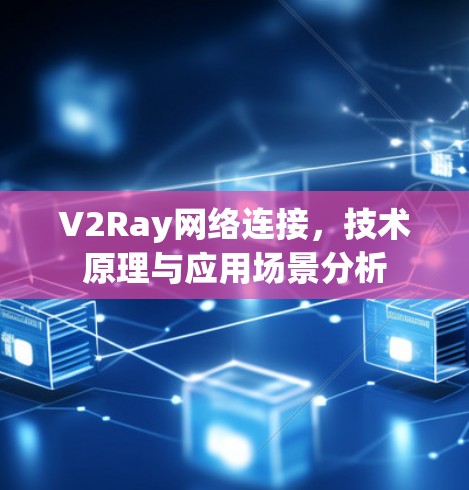 V2Ray网络连接，技术原理与应用场景分析