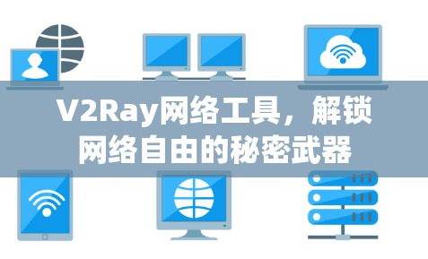 V2Ray网络工具，解锁网络自由的秘密武器