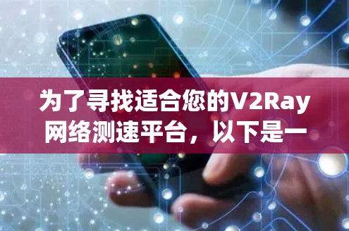 为了寻找适合您的V2Ray网络测速平台，以下是一个有条理的步骤指南，帮助您找到最适合的解决方案