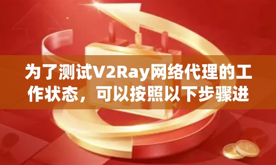 为了测试V2Ray网络代理的工作状态，可以按照以下步骤进行