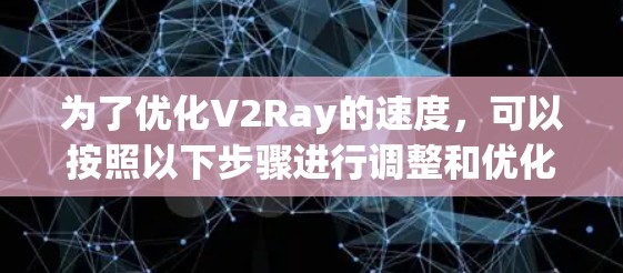 为了优化V2Ray的速度，可以按照以下步骤进行调整和优化