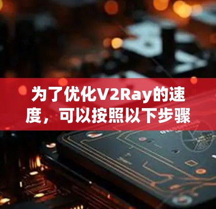 为了优化V2Ray的速度，可以按照以下步骤进行