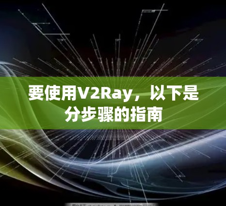要使用V2Ray，以下是分步骤的指南