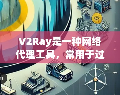 V2Ray是一种网络代理工具，常用于过滤网络流量、保护隐私或绕过网络限制。以下是使用V2Ray的分步指南